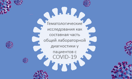 Гематологические исследования как составная часть  ОБЩЕЙ ЛАБОРАТОРНОЙ ДИАГНОСТИКИ  у пациентов с COVID-19 